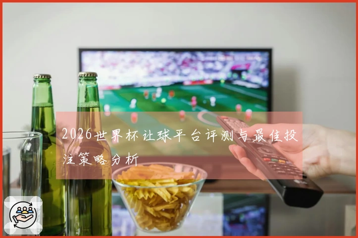 2026世界杯让球平台评测与最佳投注策略分析