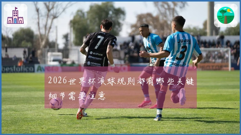 2026世界杯滚球规则都有哪些关键细节需要注意