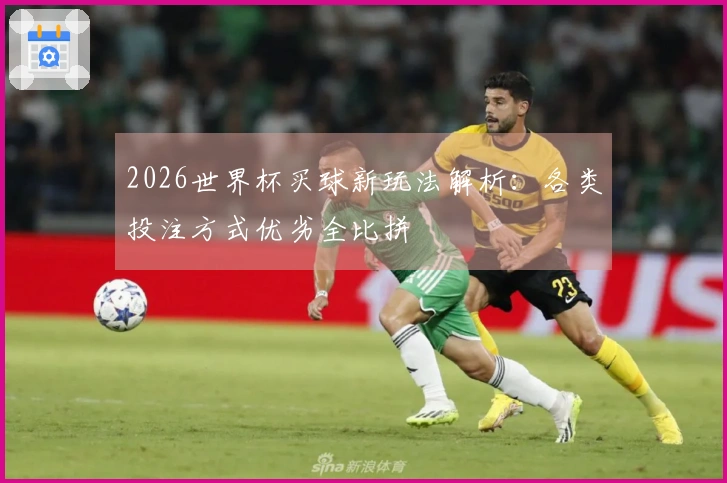 2026世界杯买球新玩法解析：各类投注方式优劣全比拼