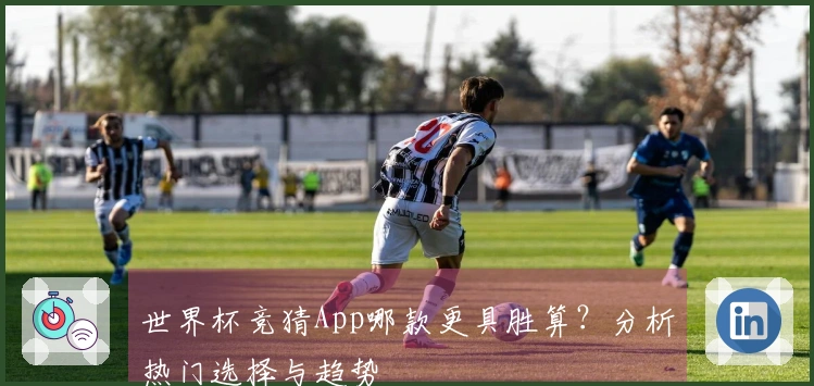 世界杯竞猜App哪款更具胜算？分析热门选择与趋势