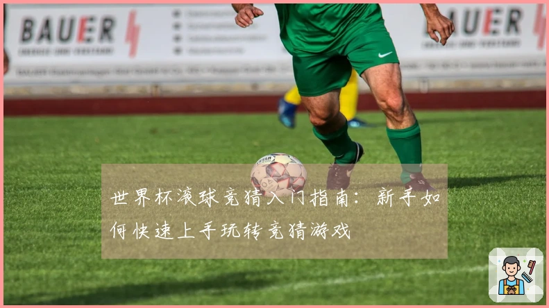 世界杯滚球竞猜入门指南：新手如何快速上手玩转竞猜游戏