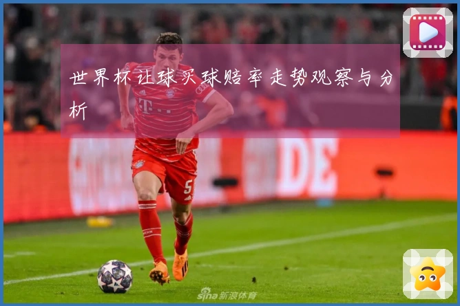 世界杯让球买球赔率走势观察与分析