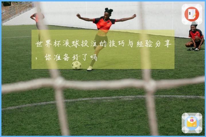 世界杯滚球投注的技巧与经验分享，你准备好了吗