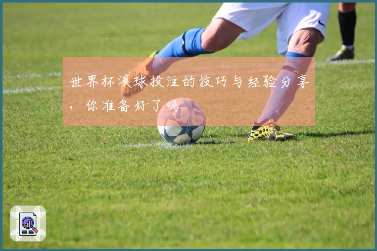 世界杯滚球投注的技巧与经验分享，你准备好了吗