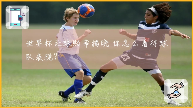 世界杯让球赔率揭晓 你怎么看待球队表现？