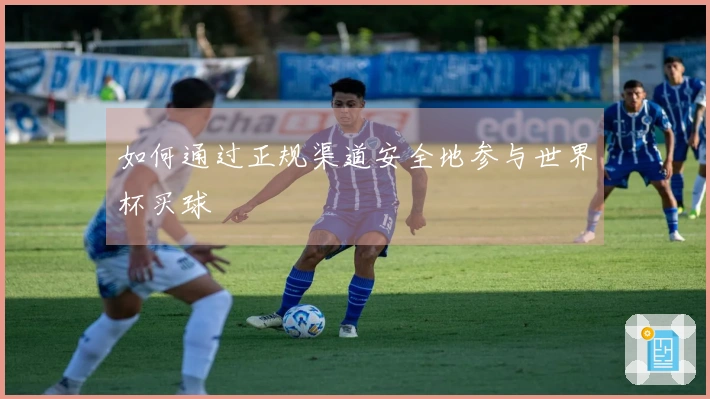 如何通过正规渠道安全地参与世界杯买球