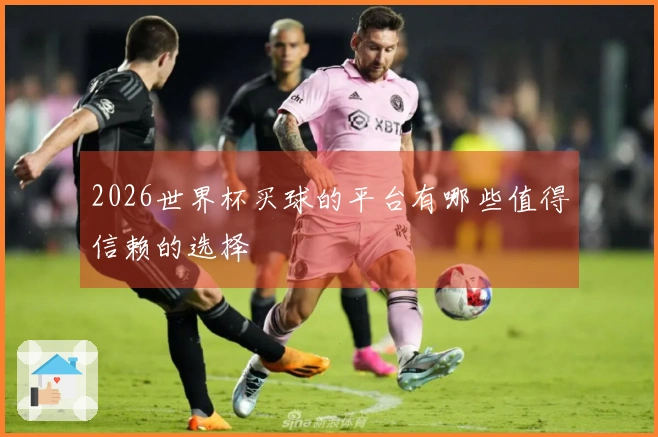 2026世界杯买球的平台有哪些值得信赖的选择