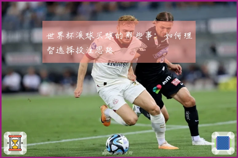世界杯滚球买球的那些事：如何理智选择投注思路