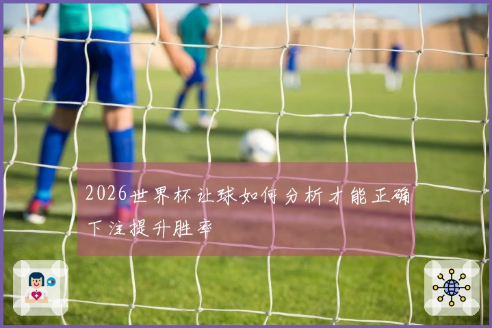 2026世界杯让球如何分析才能正确下注提升胜率