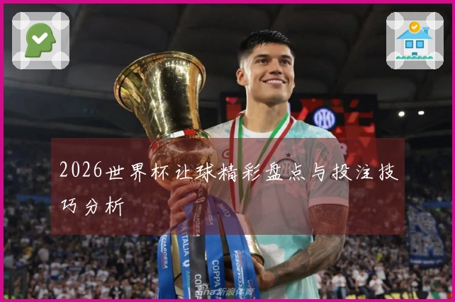 2026世界杯让球精彩盘点与投注技巧分析