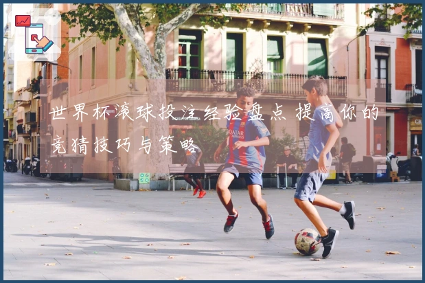 世界杯滚球投注经验盘点 提高你的竞猜技巧与策略