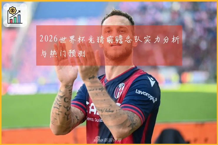 2026世界杯竞猜前瞻各队实力分析与热门预测