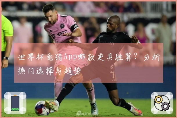 世界杯竞猜App哪款更具胜算？分析热门选择与趋势