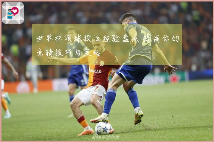 世界杯滚球投注经验盘点 提高你的竞猜技巧与策略