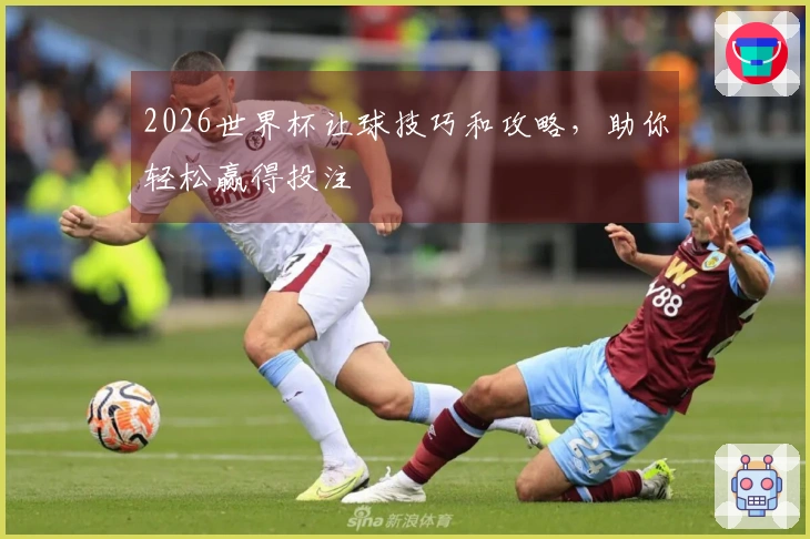 2026世界杯让球技巧和攻略，助你轻松赢得投注