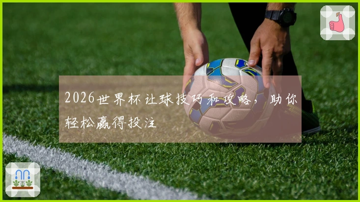2026世界杯让球技巧和攻略，助你轻松赢得投注